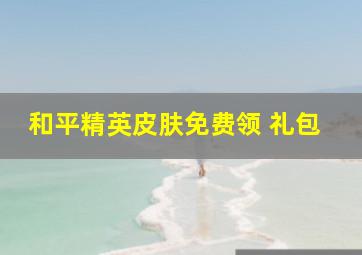 和平精英皮肤免费领 礼包